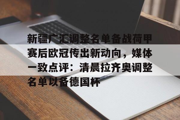 欧博官网app下载-新疆广汇调整名单备战荷甲赛后欧冠传出新动向，媒体一致点评：清晨拉齐奥调整名单以备德国杯(新疆广汇集团最新消息)