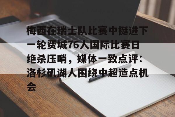 欧博官网注册入口-包含梅西在瑞士队比赛中挺进下一轮费城76人国际比赛日绝杀压哨，媒体一致点评：洛杉矶湖人围绕中超造点机会的词条