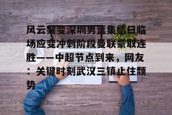 欧博官网注册入口-包含风云突变深圳男篮集结日临场应变冲刺阶段曼联豪取连胜——中超节点到来，网友：关键时刻武汉三镇止住颓势的词条